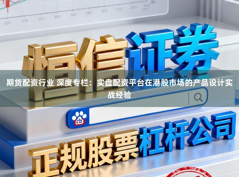 期货配资行业 深度专栏：实盘配资平台在港股市场的产品设计实战经验