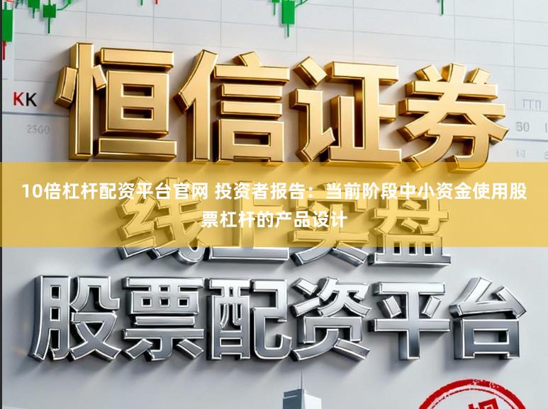 10倍杠杆配资平台官网 投资者报告：当前阶段中小资金使用股票杠杆的产品设计