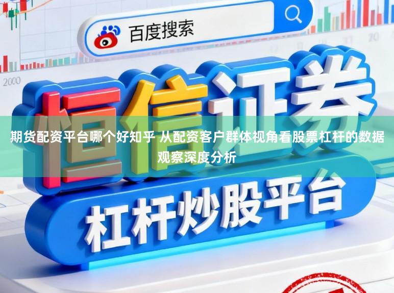 期货配资平台哪个好知乎 从配资客户群体视角看股票杠杆的数据观察深度分析