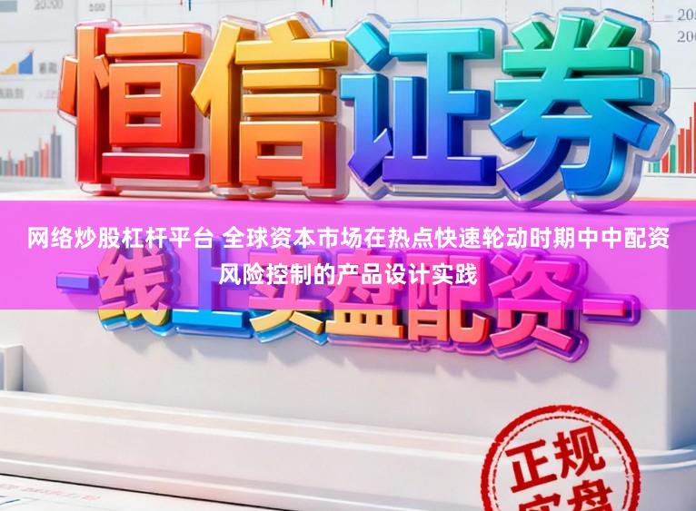 网络炒股杠杆平台 全球资本市场在热点快速轮动时期中中配资风险控制的产品设计实践