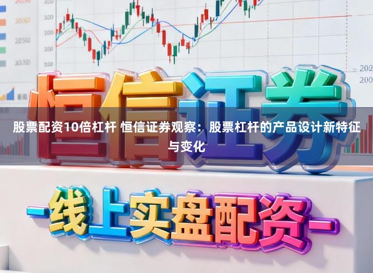 股票配资10倍杠杆 恒信证券观察：股票杠杆的产品设计新特征与变化