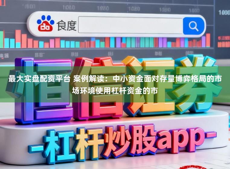 最大实盘配资平台 案例解读：中小资金面对存量博弈格局的市场环境使用杠杆资金的市
