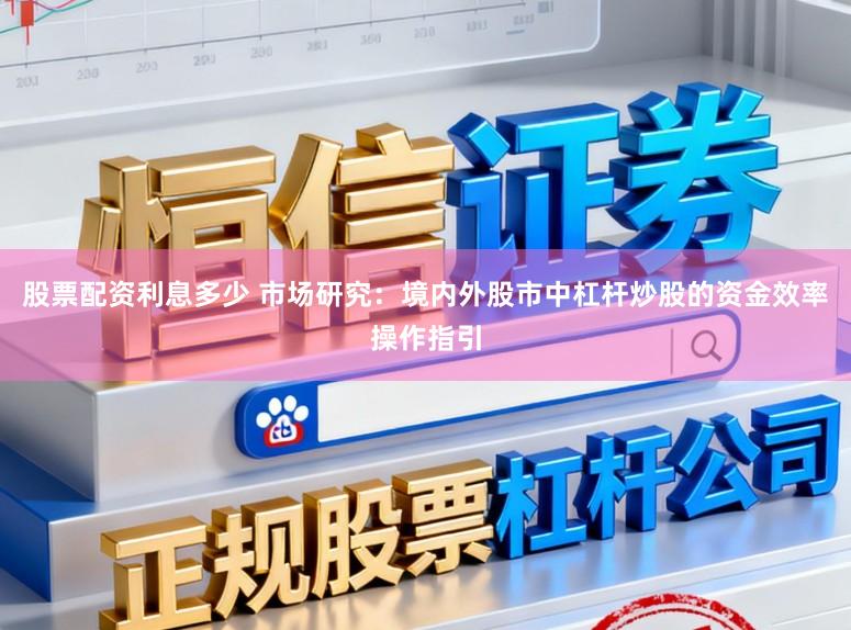 股票配资利息多少 市场研究：境内外股市中杠杆炒股的资金效率操作指引