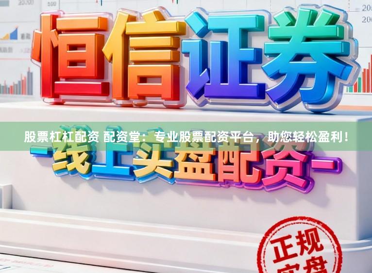 股票杠杠配资 配资堂：专业股票配资平台，助您轻松盈利！