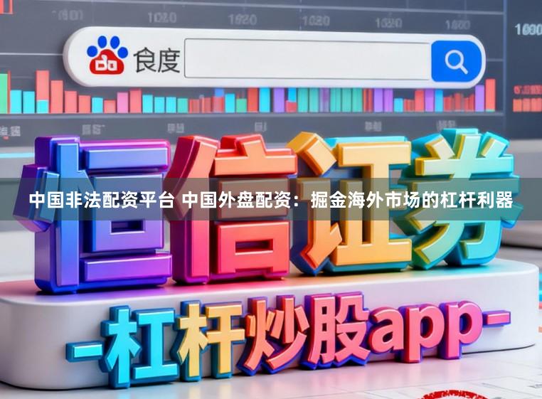中国非法配资平台 中国外盘配资：掘金海外市场的杠杆利器