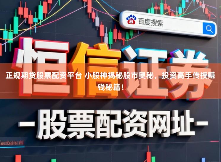 正规期货股票配资平台 小股神揭秘股市奥秘，投资高手传授赚钱秘籍！