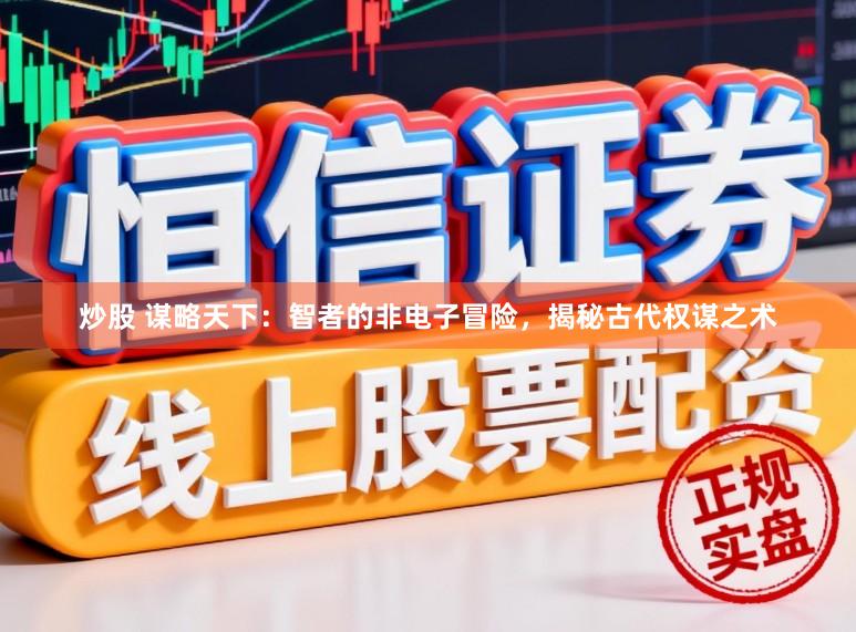 炒股 谋略天下：智者的非电子冒险，揭秘古代权谋之术