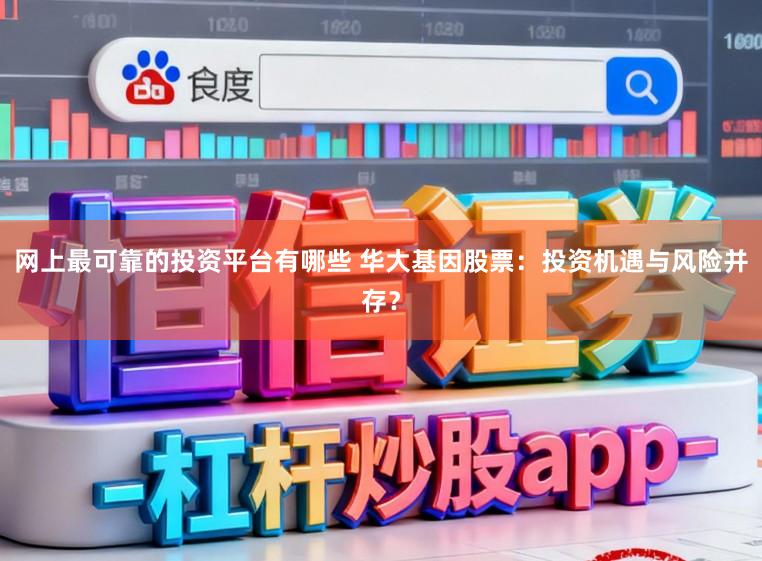 网上最可靠的投资平台有哪些 华大基因股票：投资机遇与风险并存？