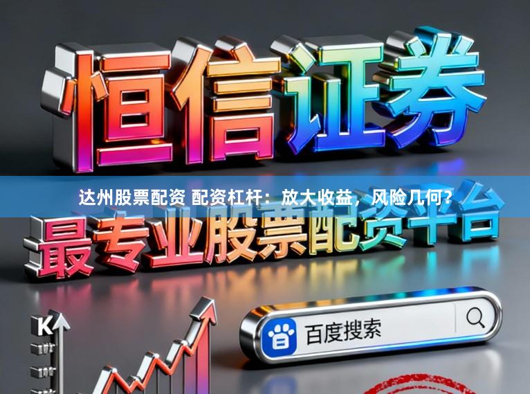 达州股票配资 配资杠杆：放大收益，风险几何？