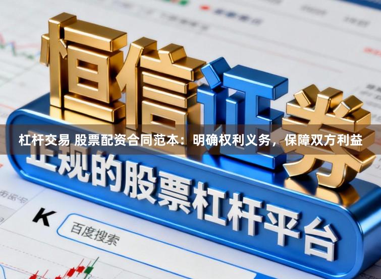 杠杆交易 股票配资合同范本：明确权利义务，保障双方利益