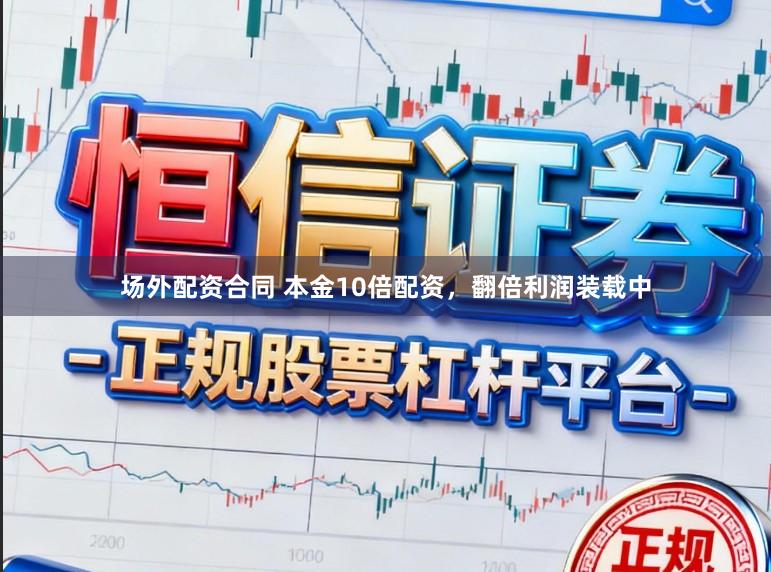 场外配资合同 本金10倍配资，翻倍利润装载中