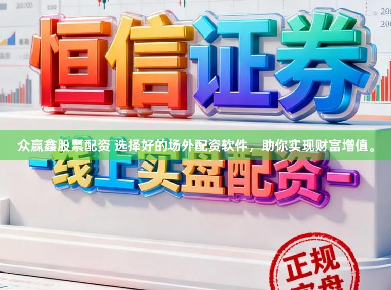 众赢鑫股票配资 选择好的场外配资软件，助你实现财富增值。
