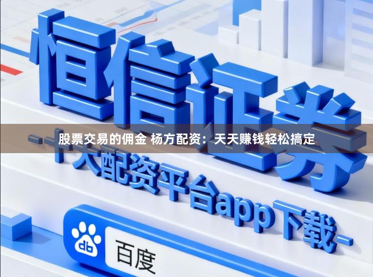 股票交易的佣金 杨方配资：天天赚钱轻松搞定