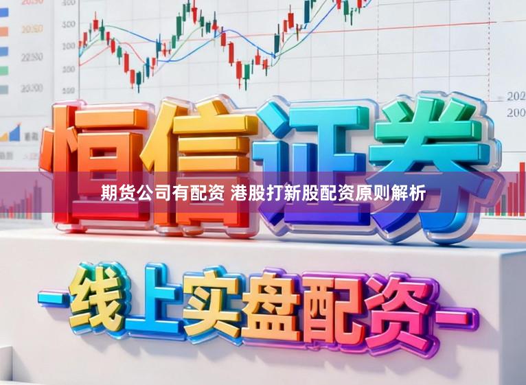 期货公司有配资 港股打新股配资原则解析