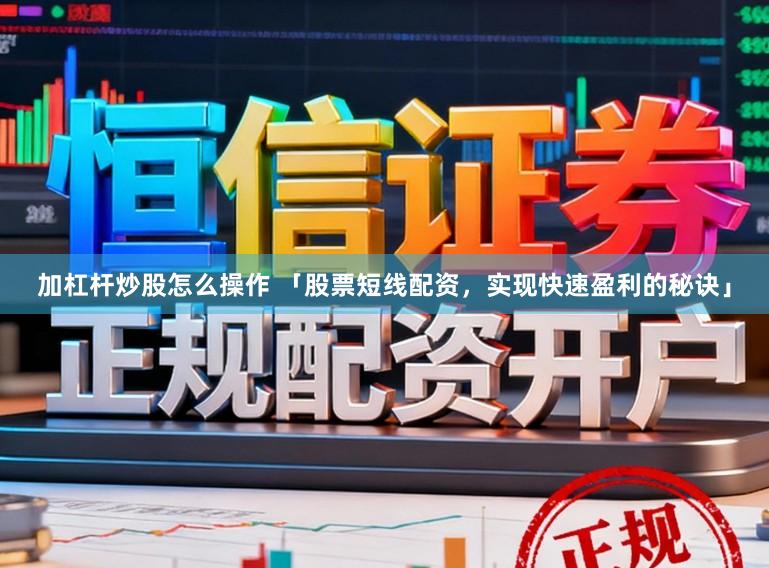 加杠杆炒股怎么操作 「股票短线配资，实现快速盈利的秘诀」