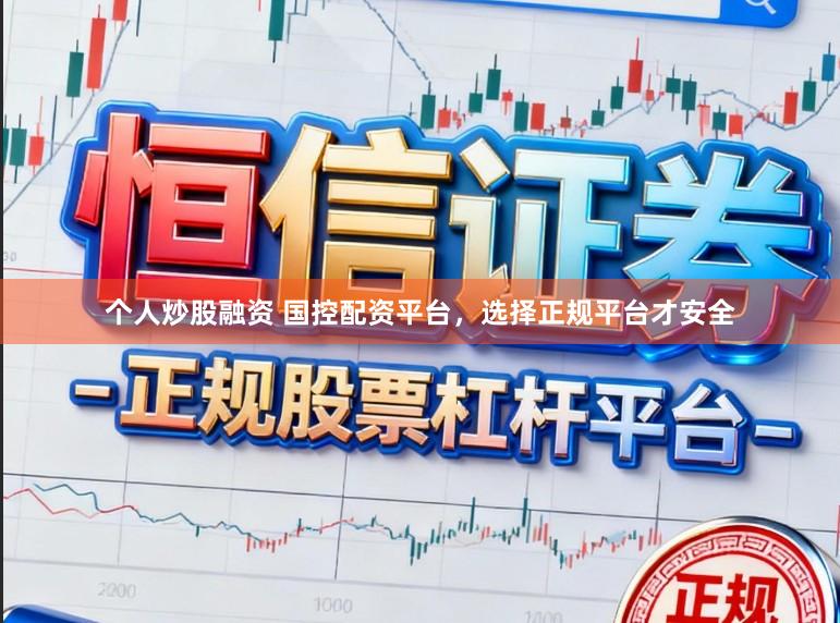 个人炒股融资 国控配资平台，选择正规平台才安全
