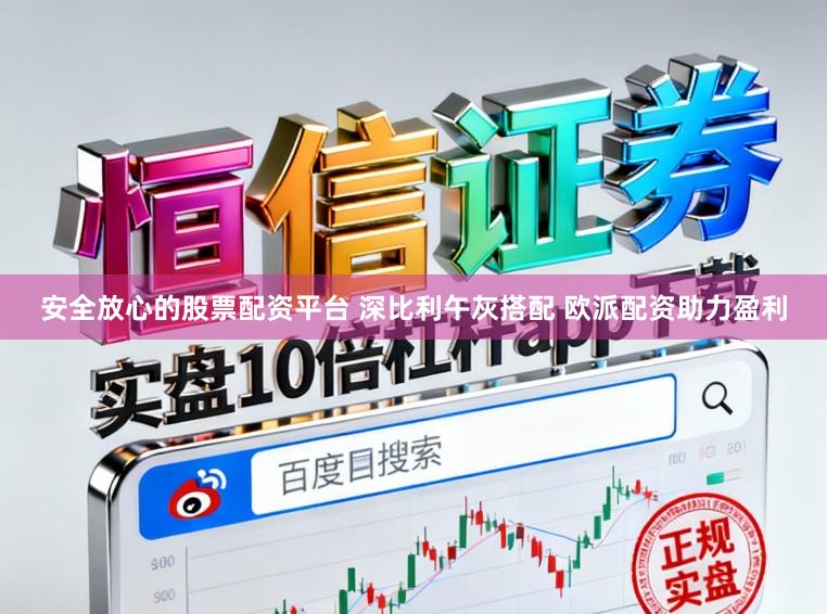 安全放心的股票配资平台 深比利午灰搭配 欧派配资助力盈利