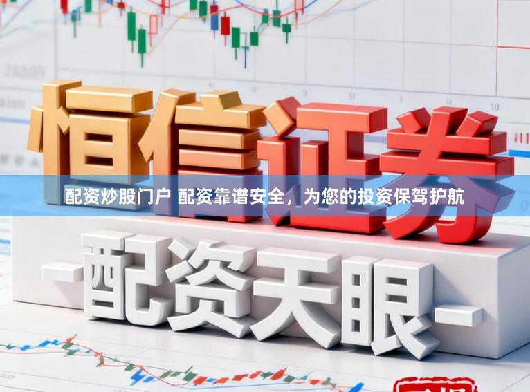 配资炒股门户 配资靠谱安全，为您的投资保驾护航
