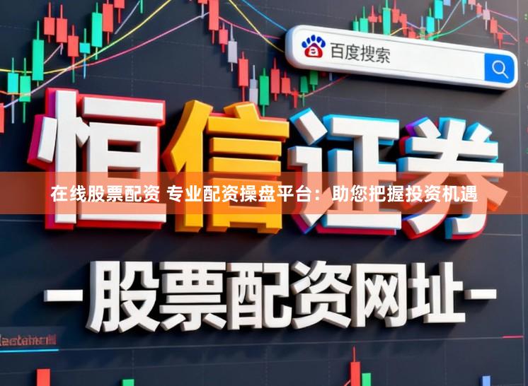 在线股票配资 专业配资操盘平台：助您把握投资机遇