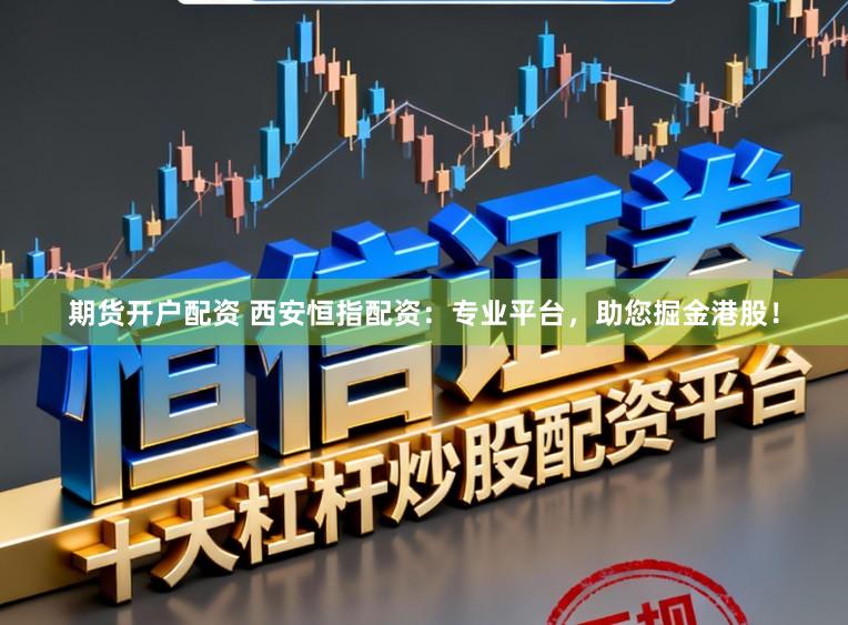 期货开户配资 西安恒指配资：专业平台，助您掘金港股！