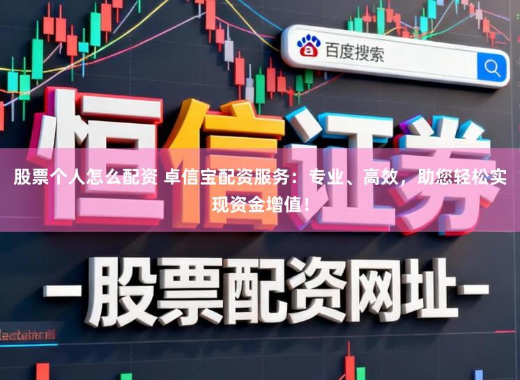 股票个人怎么配资 卓信宝配资服务：专业、高效，助您轻松实现资金增值！