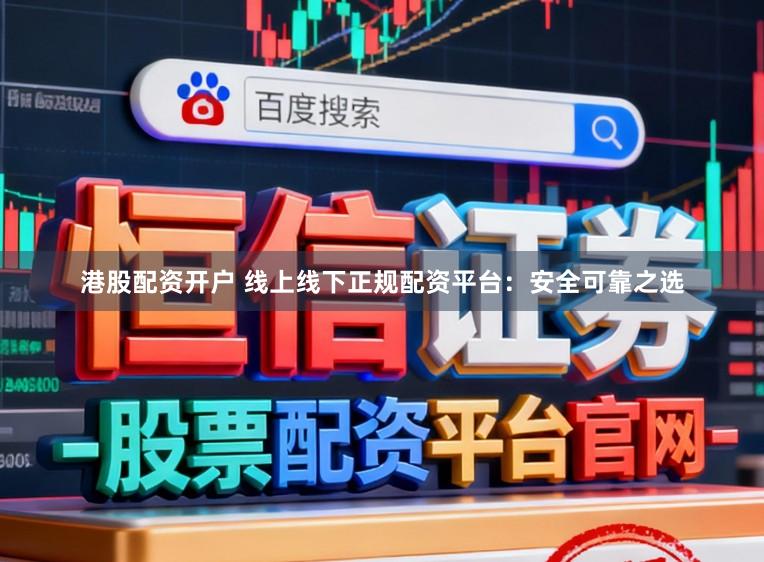 港股配资开户 线上线下正规配资平台：安全可靠之选
