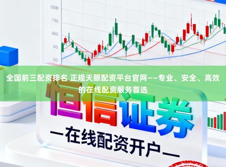 全国前三配资排名 正规天眼配资平台官网——专业、安全、高效的在线配资服务首选