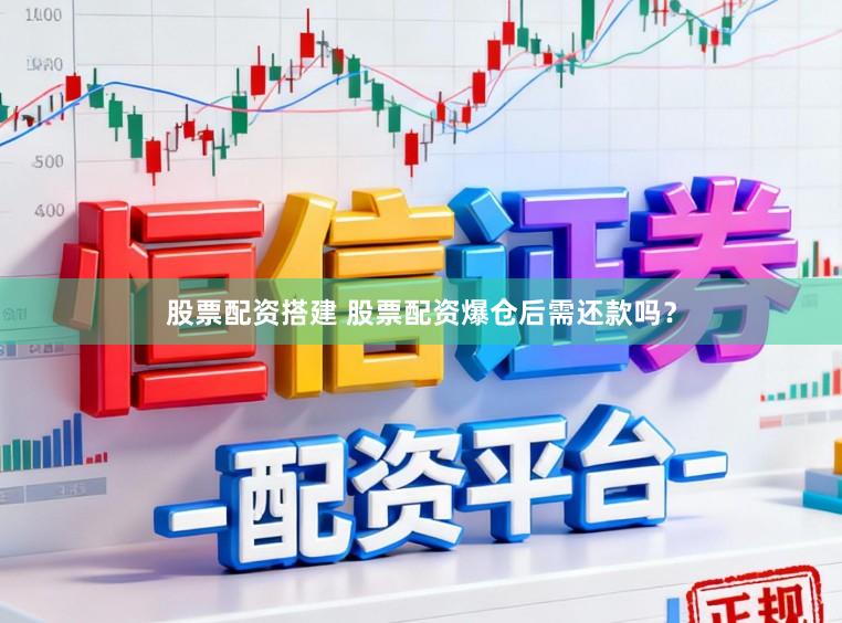 股票配资搭建 股票配资爆仓后需还款吗？