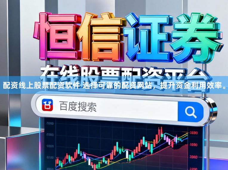配资线上股票配资软件 选择可靠的配资网站，提升资金利用效率。