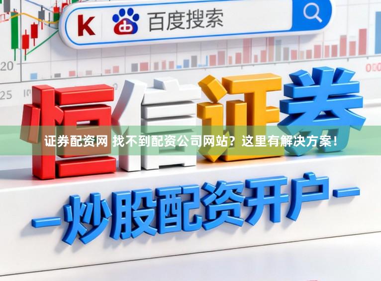 证券配资网 找不到配资公司网站？这里有解决方案！