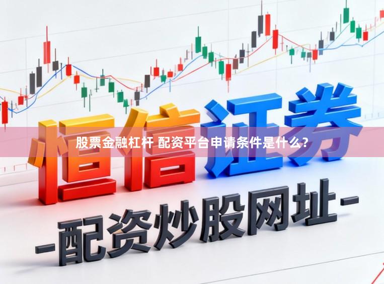 股票金融杠杆 配资平台申请条件是什么？