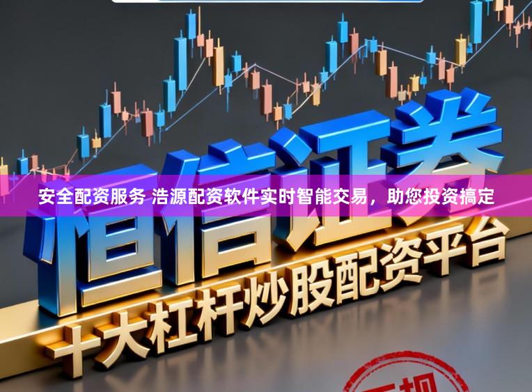安全配资服务 浩源配资软件实时智能交易，助您投资搞定