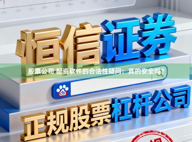股票公司 配资软件的合法性疑问：真的安全吗？