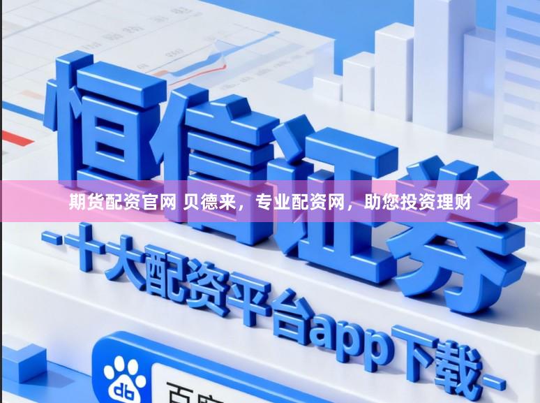 期货配资官网 贝德来，专业配资网，助您投资理财