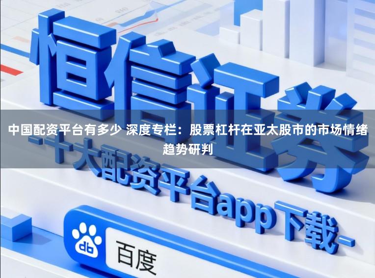 中国配资平台有多少 深度专栏：股票杠杆在亚太股市的市场情绪趋势研判