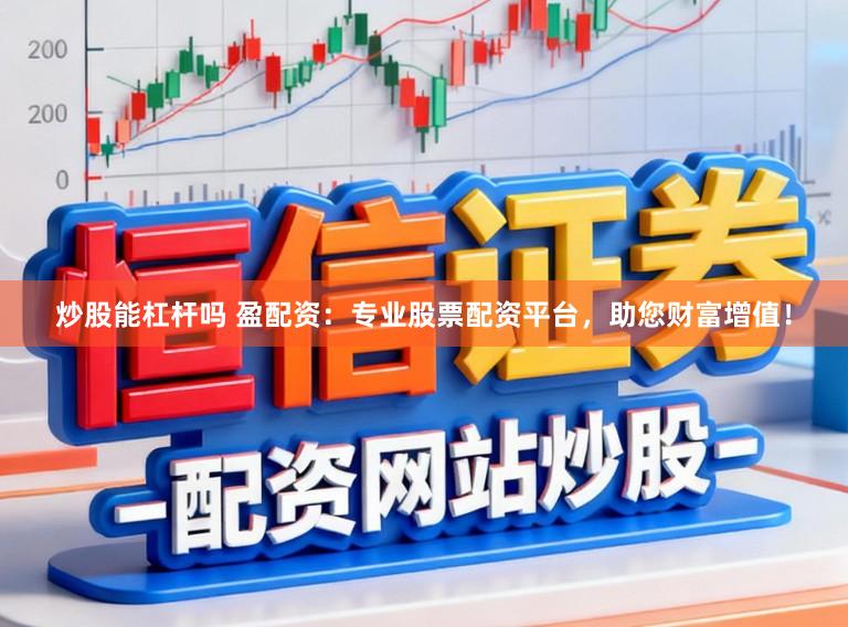 炒股能杠杆吗 盈配资：专业股票配资平台，助您财富增值！