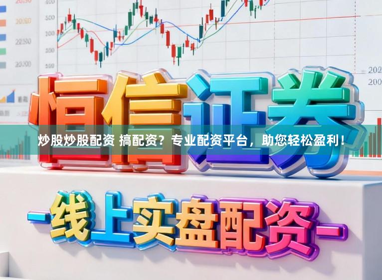 炒股炒股配资 搞配资？专业配资平台，助您轻松盈利！